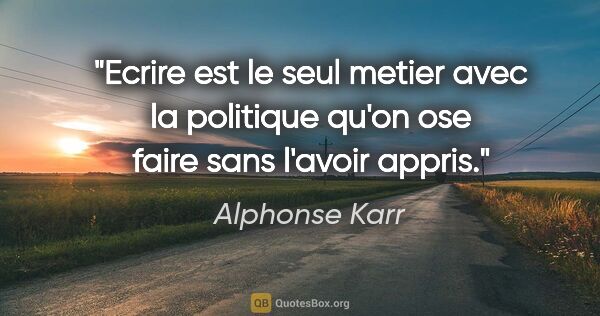 Alphonse Karr citation: "Ecrire est le seul metier avec la politique qu'on ose faire..."