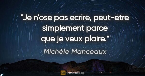 Michèle Manceaux citation: "Je n'ose pas ecrire, peut-etre simplement parce que je veux..."