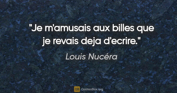 Louis Nucéra citation: "Je m'amusais aux billes que je revais deja d'ecrire."