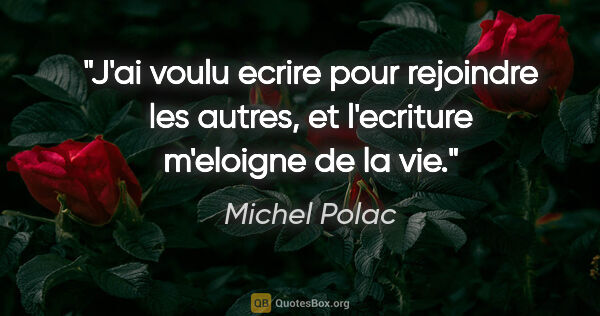 Michel Polac citation: "J'ai voulu ecrire pour rejoindre les autres, et l'ecriture..."
