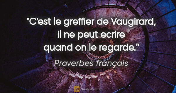 Proverbes français citation: "C'est le greffier de Vaugirard, il ne peut ecrire quand on le..."