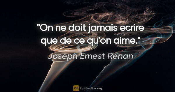 Joseph Ernest Renan citation: "On ne doit jamais ecrire que de ce qu'on aime."