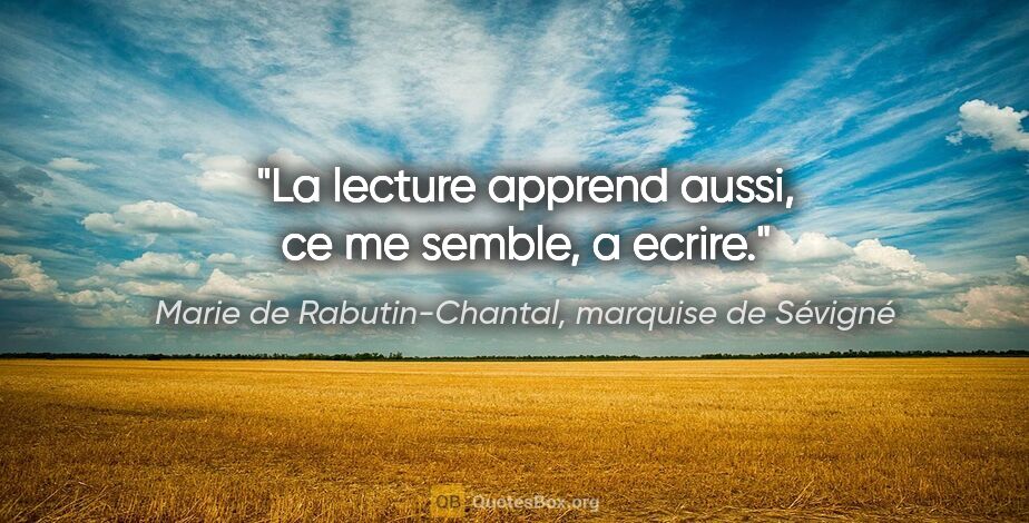 Marie de Rabutin-Chantal, marquise de Sévigné citation: "La lecture apprend aussi, ce me semble, a ecrire."