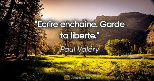 Paul Valéry citation: "Ecrire enchaine. Garde ta liberte."