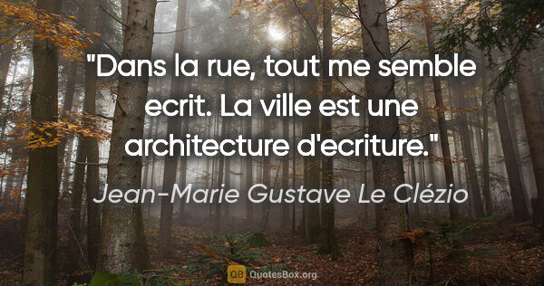 Jean-Marie Gustave Le Clézio citation: "Dans la rue, tout me semble ecrit. La ville est une..."