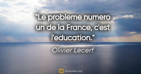 Olivier Lecerf citation: "Le probleme numero un de la France, c'est l'education."