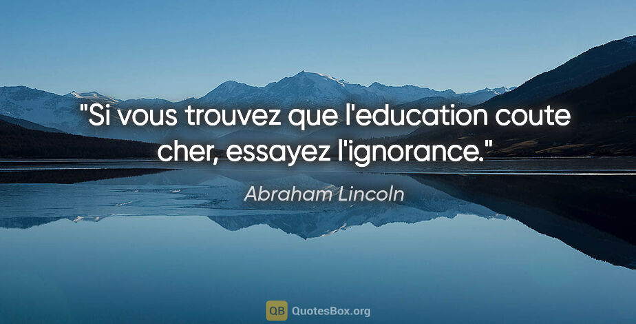 Abraham Lincoln citation: "Si vous trouvez que l'education coute cher, essayez l'ignorance."