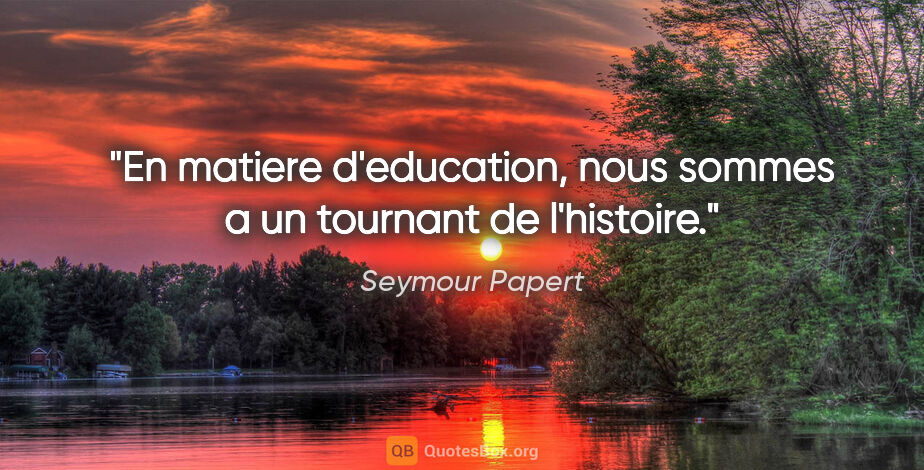 Seymour Papert citation: "En matiere d'education, nous sommes a un tournant de l'histoire."