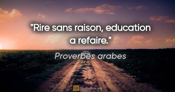 Proverbes arabes citation: "Rire sans raison, education a refaire."
