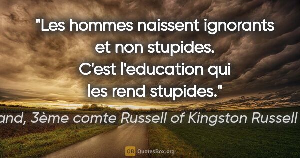 Bertrand, 3ème comte Russell of Kingston Russell Russell citation: "Les hommes naissent ignorants et non stupides. C'est..."