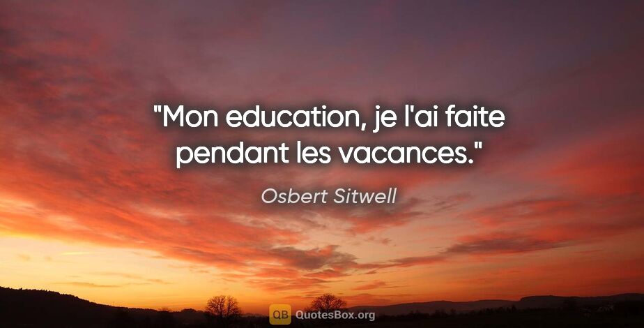 Osbert Sitwell citation: "Mon education, je l'ai faite pendant les vacances."