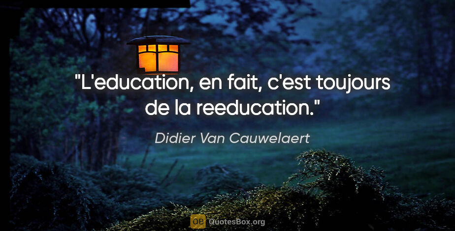 Didier Van Cauwelaert citation: "L'education, en fait, c'est toujours de la reeducation."