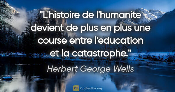 Herbert George Wells citation: "L'histoire de l'humanite devient de plus en plus une course..."
