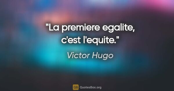 Victor Hugo citation: "La premiere egalite, c'est l'equite."