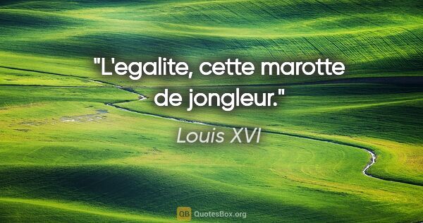 Louis XVI citation: "L'egalite, cette marotte de jongleur."