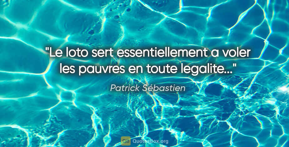 Patrick Sébastien citation: "Le loto sert essentiellement a voler les pauvres en toute..."