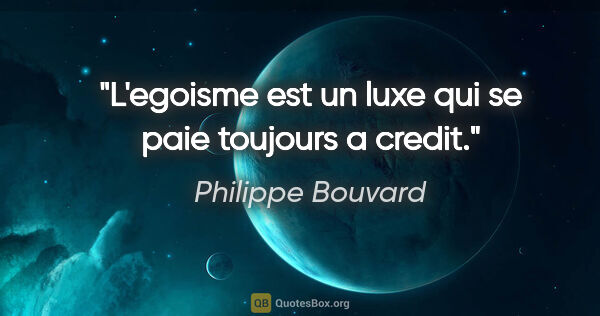 Philippe Bouvard citation: "L'egoisme est un luxe qui se paie toujours a credit."