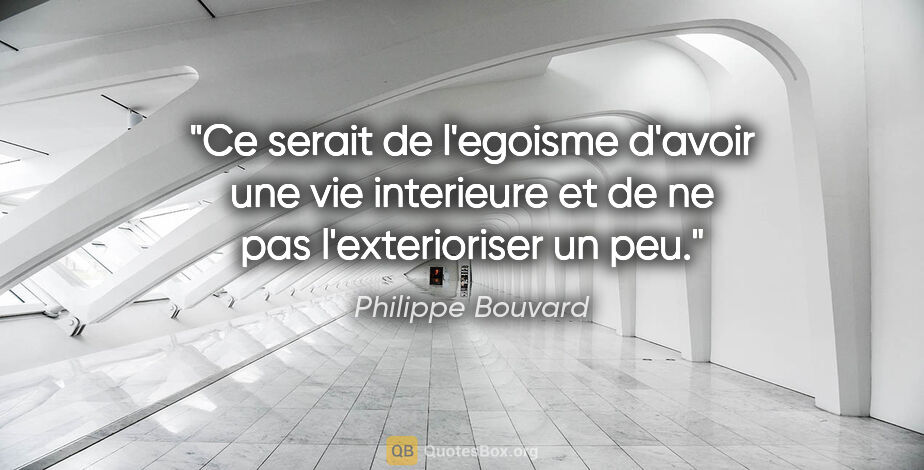 Philippe Bouvard citation: "Ce serait de l'egoisme d'avoir une vie interieure et de ne pas..."