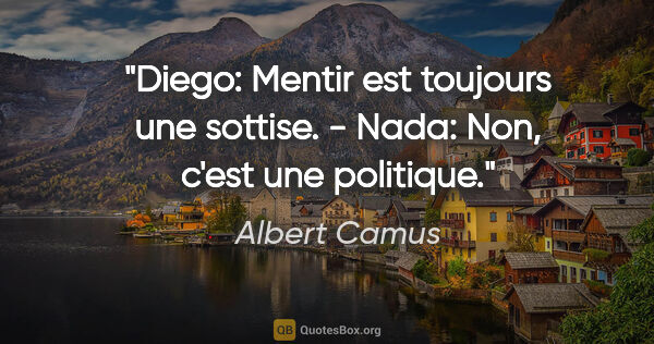Albert Camus citation: "Diego: Mentir est toujours une sottise. - Nada: Non, c'est une..."