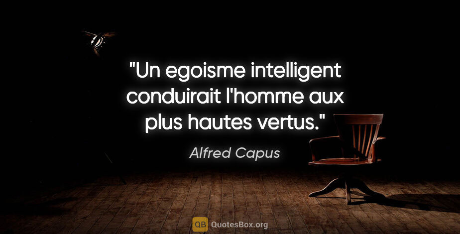 Alfred Capus citation: "Un egoisme intelligent conduirait l'homme aux plus hautes vertus."