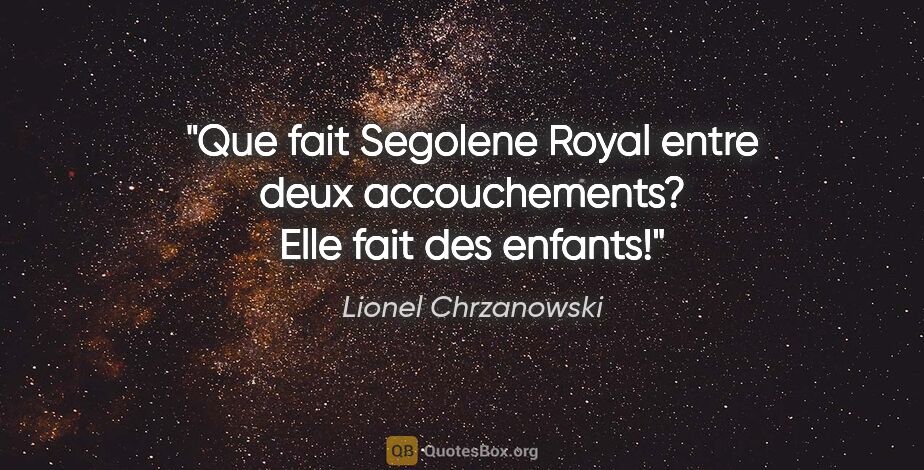 Lionel Chrzanowski citation: "Que fait Segolene Royal entre deux accouchements? Elle fait..."