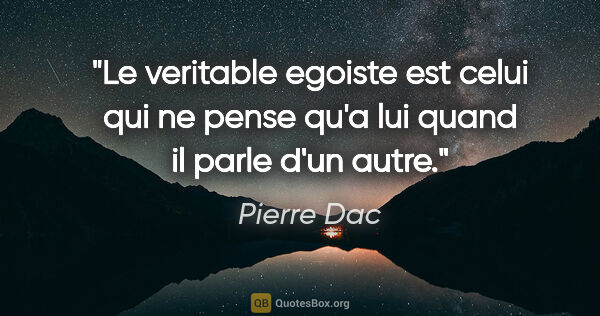 Pierre Dac citation: "Le veritable egoiste est celui qui ne pense qu'a lui quand il..."