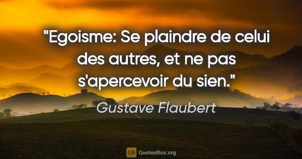 Gustave Flaubert citation: "Egoisme: Se plaindre de celui des autres, et ne pas..."
