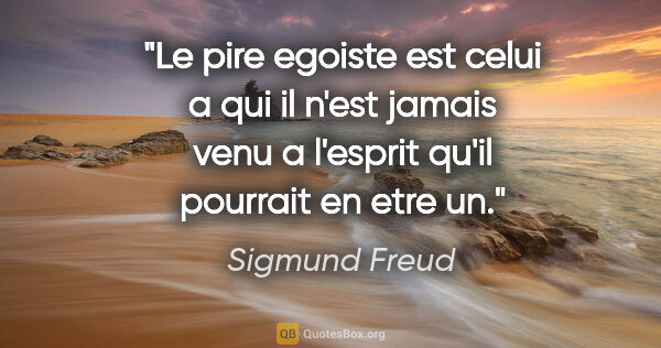 Sigmund Freud citation: "Le pire egoiste est celui a qui il n'est jamais venu a..."