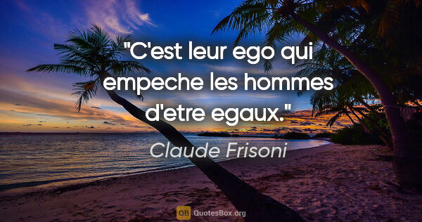 Claude Frisoni citation: "C'est leur ego qui empeche les hommes d'etre egaux."