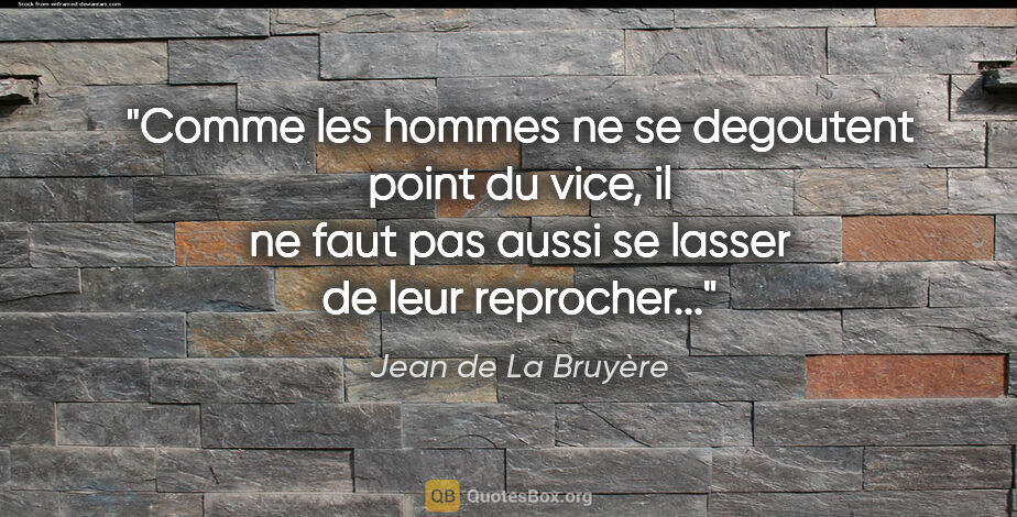 Jean de La Bruyère citation: "Comme les hommes ne se degoutent point du vice, il ne faut pas..."