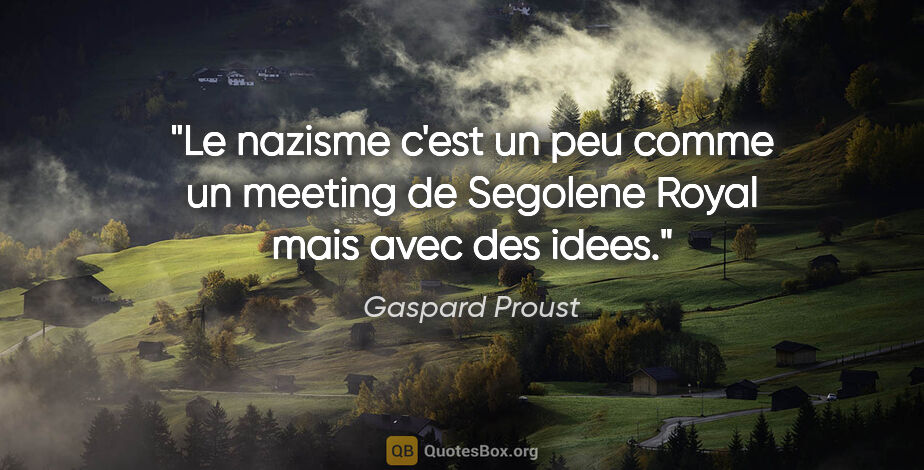 Gaspard Proust citation: "Le nazisme c'est un peu comme un meeting de Segolene Royal..."