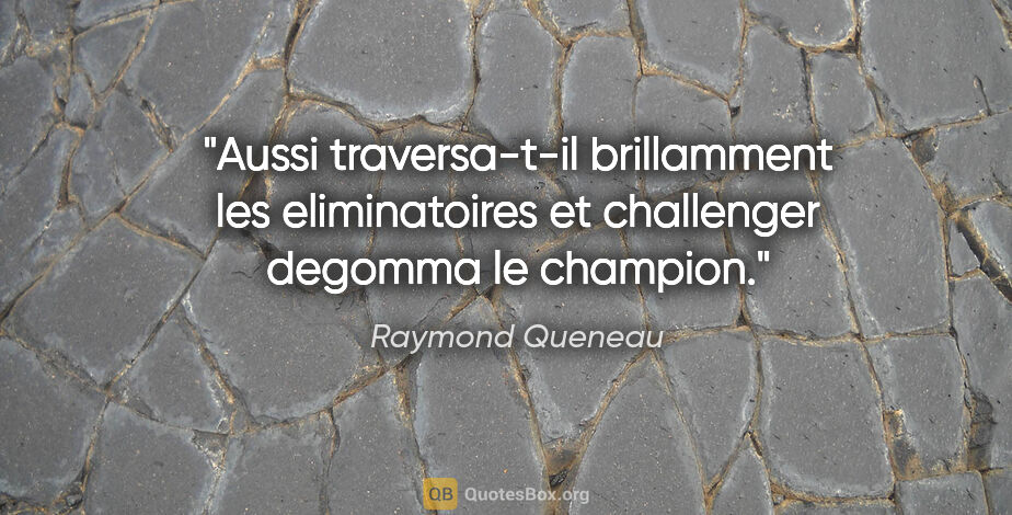 Raymond Queneau citation: "Aussi traversa-t-il brillamment les eliminatoires et..."