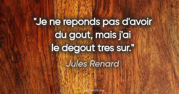 Jules Renard citation: "Je ne reponds pas d'avoir du gout, mais j'ai le degout tres sur."