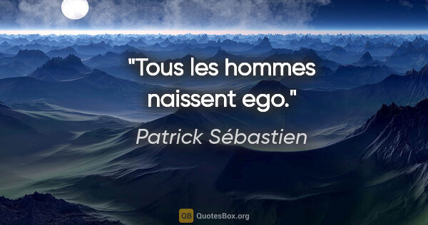 Patrick Sébastien citation: "Tous les hommes naissent ego."