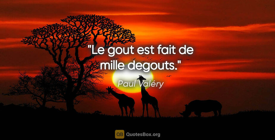 Paul Valéry citation: "Le gout est fait de mille degouts."