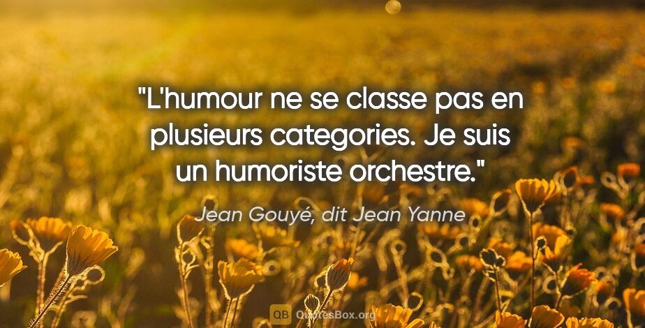 Jean Gouyé, dit Jean Yanne citation: "L'humour ne se classe pas en plusieurs categories. Je suis un..."