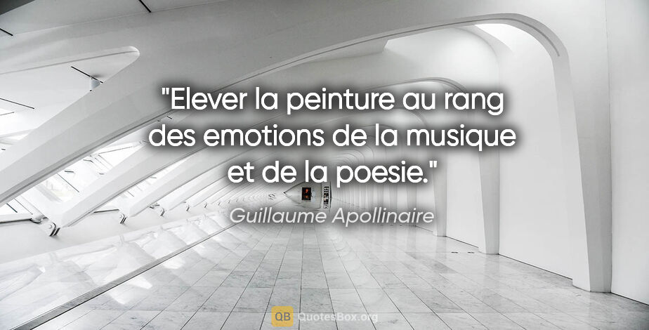 Guillaume Apollinaire citation: "Elever la peinture au rang des emotions de la musique et de la..."