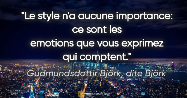 Gudmundsdottir Björk, dite Björk citation: "Le style n'a aucune importance: ce sont les emotions que vous..."