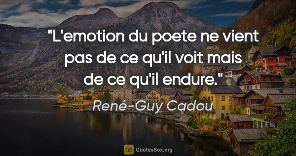 René-Guy Cadou citation: "L'emotion du poete ne vient pas de ce qu'il voit mais de ce..."
