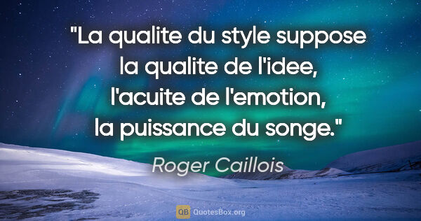 Roger Caillois citation: "La qualite du style suppose la qualite de l'idee, l'acuite de..."