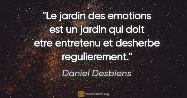 Daniel Desbiens citation: "Le jardin des emotions est un jardin qui doit etre entretenu..."