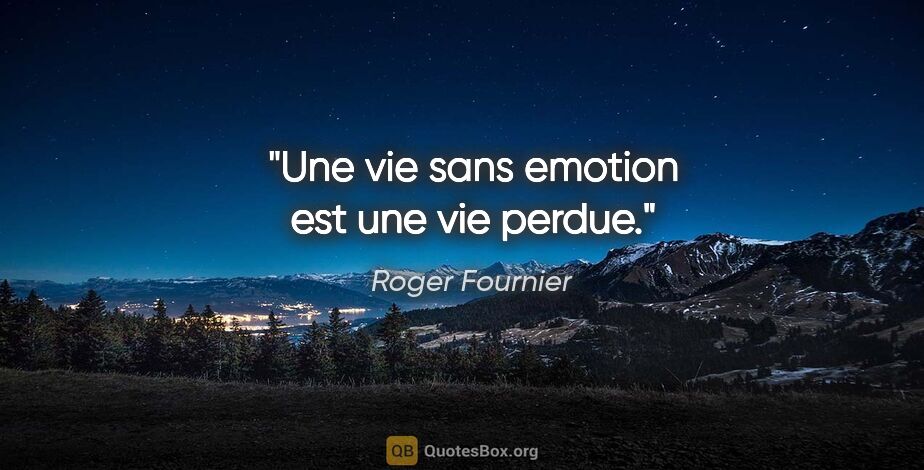 Roger Fournier citation: "Une vie sans emotion est une vie perdue."