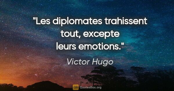 Victor Hugo citation: "Les diplomates trahissent tout, excepte leurs emotions."