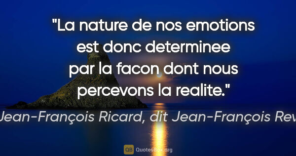 Jean-François Ricard, dit Jean-François Revel citation: "La nature de nos emotions est donc determinee par la facon..."