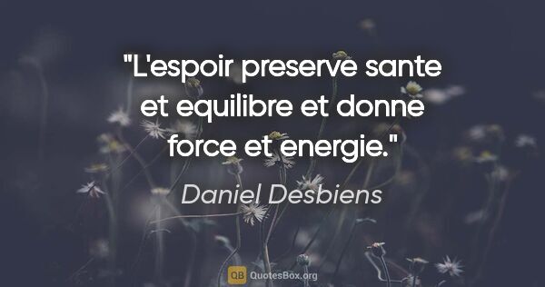 Daniel Desbiens citation: "L'espoir preserve sante et equilibre et donne force et energie."