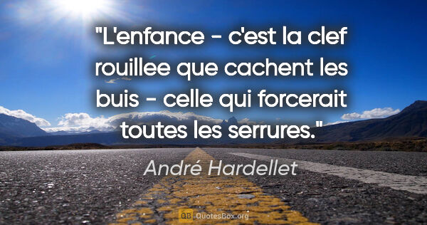 André Hardellet citation: "L'enfance - c'est la clef rouillee que cachent les buis -..."