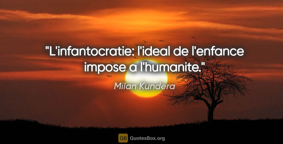 Milan Kundera citation: "L'infantocratie: l'ideal de l'enfance impose a l'humanite."
