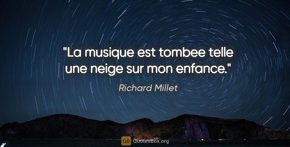 Richard Millet citation: "La musique est tombee telle une neige sur mon enfance."