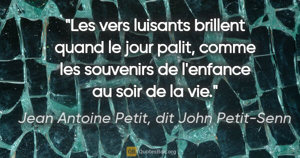 Jean Antoine Petit, dit John Petit-Senn citation: "Les vers luisants brillent quand le jour palit, comme les..."