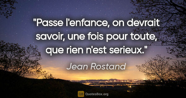 Jean Rostand citation: "Passe l'enfance, on devrait savoir, une fois pour toute, que..."